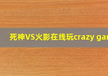 死神VS火影在线玩crazy game